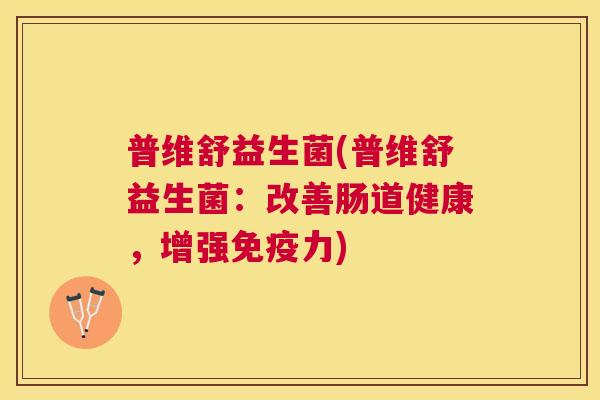 普维舒益生菌(普维舒益生菌：改善肠道健康，增强免疫力)