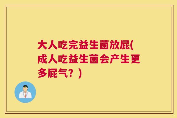 大人吃完益生菌放屁(成人吃益生菌会产生更多屁气？)