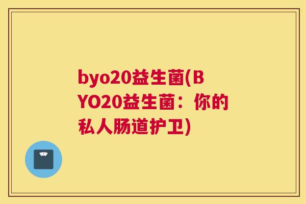byo20益生菌(BYO20益生菌：你的私人肠道护卫)