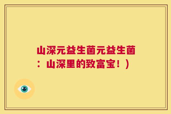 山深元益生菌元益生菌：山深里的致富宝！)