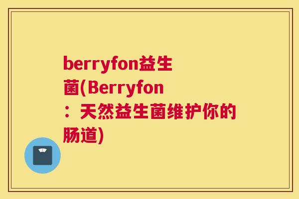 berryfon益生菌(Berryfon：天然益生菌维护你的肠道)