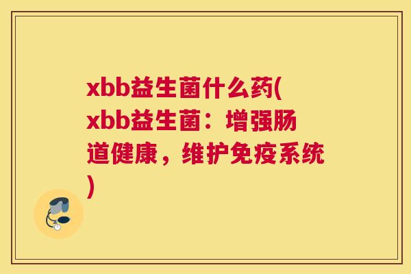 xbb益生菌什么药(xbb益生菌：增强肠道健康，维护免疫系统)