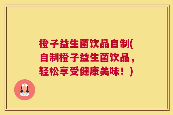 橙子益生菌饮品自制(自制橙子益生菌饮品，轻松享受健康美味！)