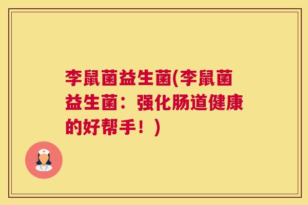 李鼠菌益生菌(李鼠菌益生菌：强化肠道健康的好帮手！)