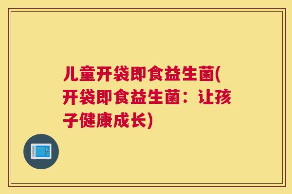 儿童开袋即食益生菌(开袋即食益生菌：让孩子健康成长)