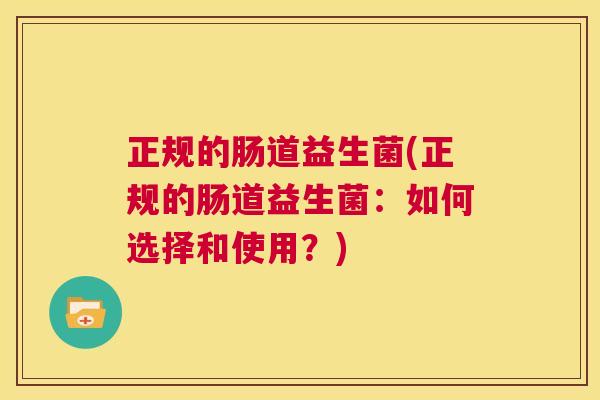 正规的肠道益生菌(正规的肠道益生菌：如何选择和使用？)