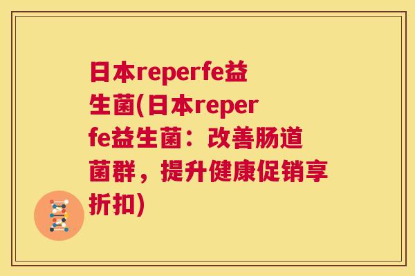 日本reperfe益生菌(日本reperfe益生菌：改善肠道菌群，提升健康促销享折扣)