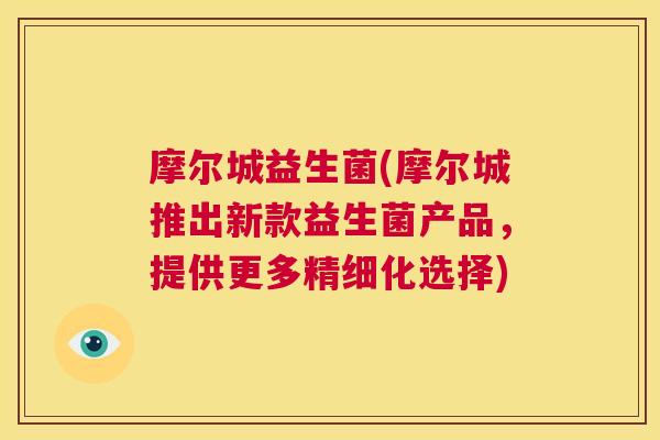 摩尔城益生菌(摩尔城推出新款益生菌产品，提供更多精细化选择)