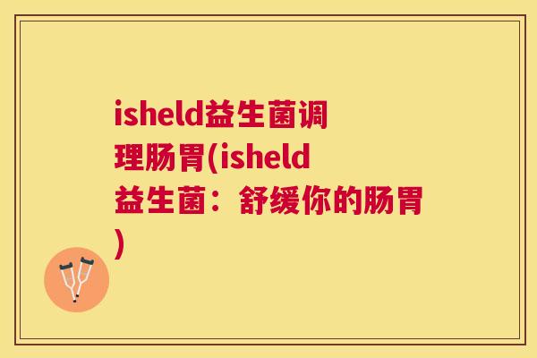 isheld益生菌调理肠胃(isheld益生菌：舒缓你的肠胃)