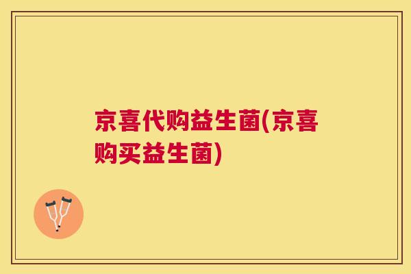 京喜代购益生菌(京喜购买益生菌)