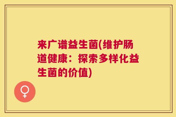来广谱益生菌(维护肠道健康：探索多样化益生菌的价值)
