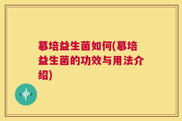 慕培益生菌如何(慕培益生菌的功效与用法介绍)