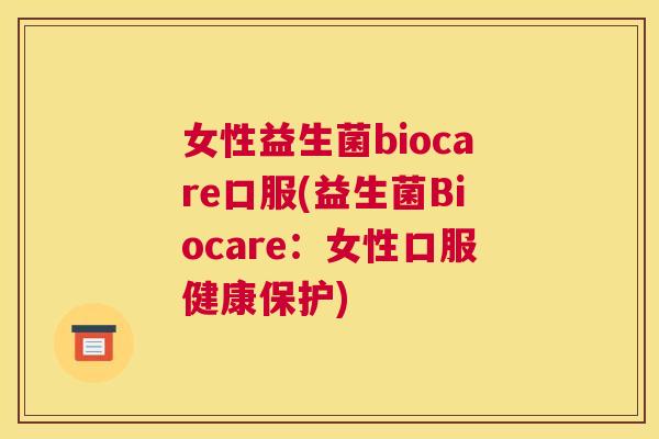 女性益生菌biocare口服(益生菌Biocare：女性口服健康保护)