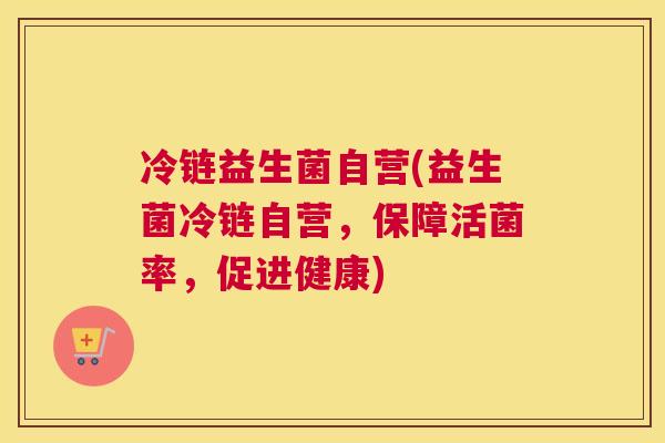 冷链益生菌自营(益生菌冷链自营，保障活菌率，促进健康)
