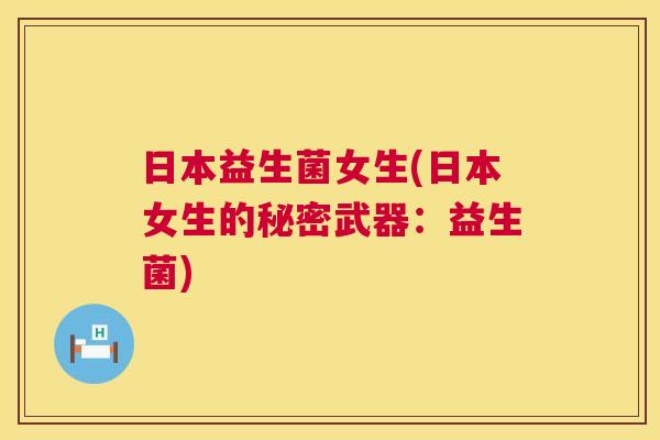 日本益生菌女生(日本女生的秘密武器：益生菌)