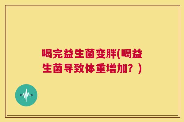 喝完益生菌变胖(喝益生菌导致体重增加？)