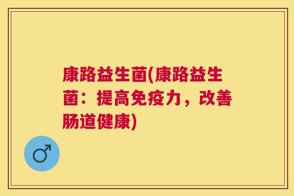 康路益生菌(康路益生菌：提高免疫力，改善肠道健康)