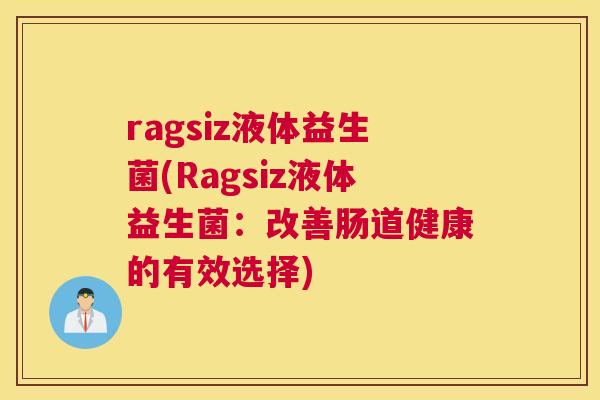 ragsiz液体益生菌(Ragsiz液体益生菌：改善肠道健康的有效选择)