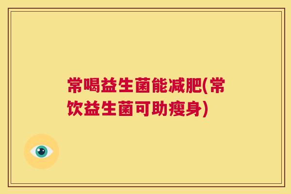 常喝益生菌能减肥(常饮益生菌可助瘦身)