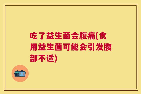 吃了益生菌会腹痛(食用益生菌可能会引发腹部不适)