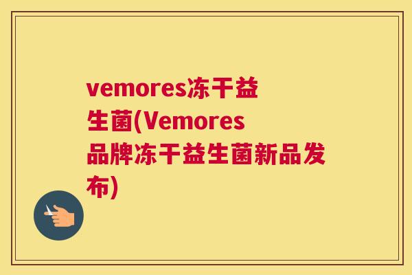 vemores冻干益生菌(Vemores品牌冻干益生菌新品发布)