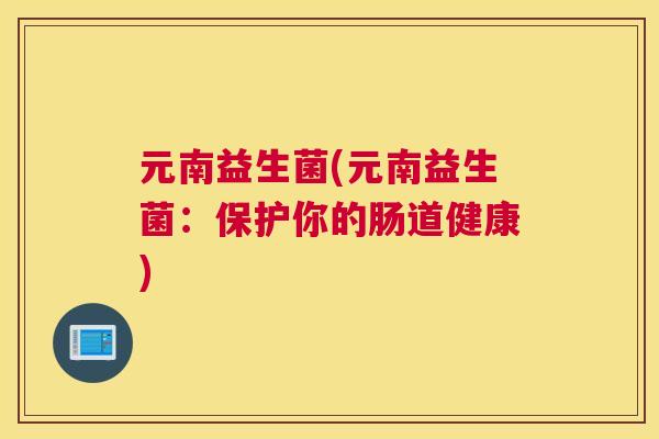 元南益生菌(元南益生菌：保护你的肠道健康)