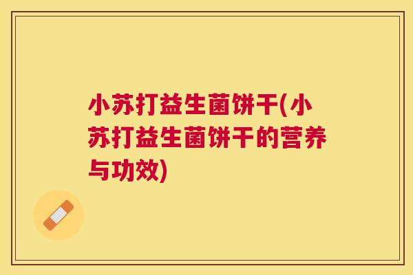 小苏打益生菌饼干(小苏打益生菌饼干的营养与功效)