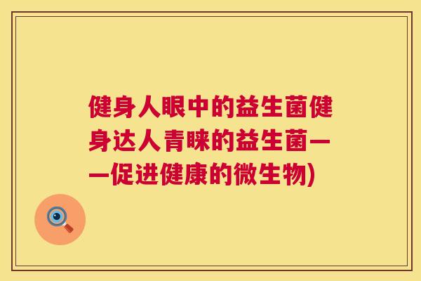 健身人眼中的益生菌健身达人青睐的益生菌——促进健康的微生物)