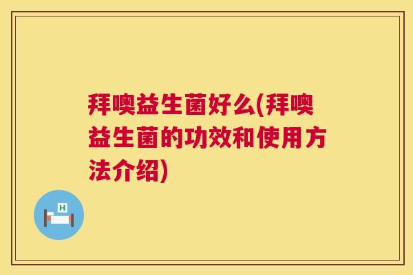 拜噢益生菌好么(拜噢益生菌的功效和使用方法介绍)