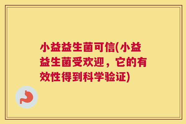 小益益生菌可信(小益益生菌受欢迎，它的有效性得到科学验证)