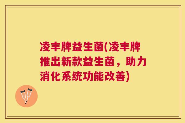 凌丰牌益生菌(凌丰牌推出新款益生菌，助力消化系统功能改善)