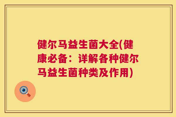 健尔马益生菌大全(健康必备：详解各种健尔马益生菌种类及作用)
