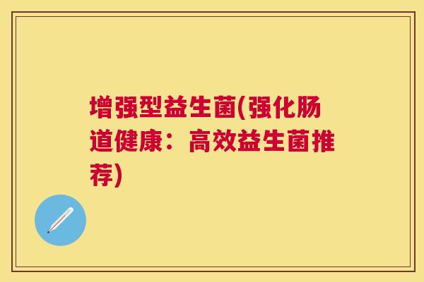 增强型益生菌(强化肠道健康：高效益生菌推荐)