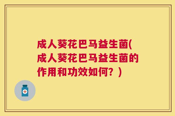 成人葵花巴马益生菌(成人葵花巴马益生菌的作用和功效如何？)
