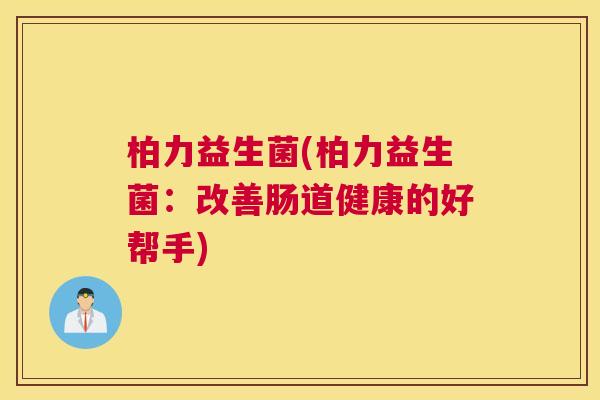 柏力益生菌(柏力益生菌：改善肠道健康的好帮手)