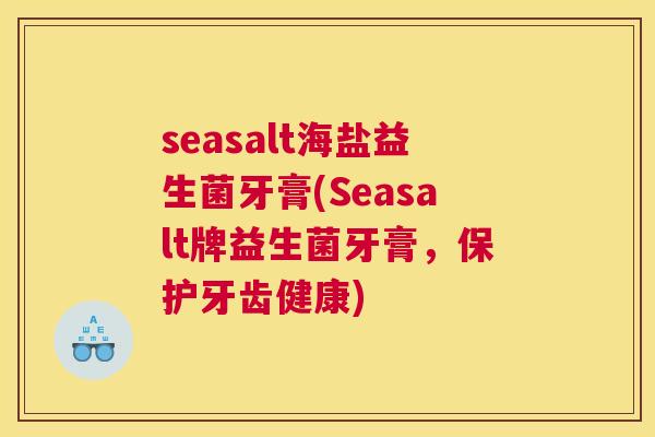 seasalt海盐益生菌牙膏(Seasalt牌益生菌牙膏，保护牙齿健康)
