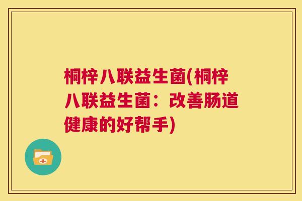 桐梓八联益生菌(桐梓八联益生菌：改善肠道健康的好帮手)