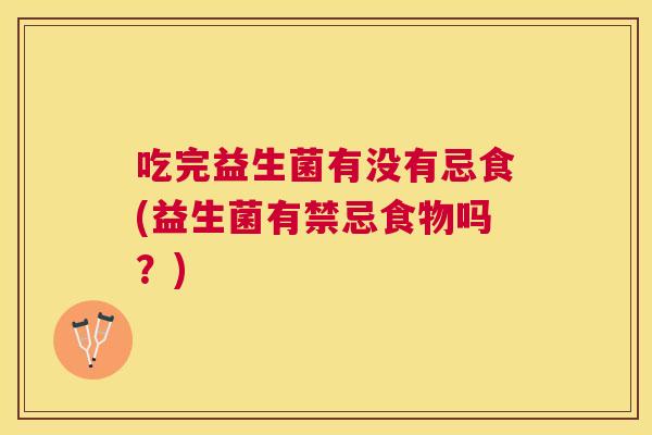 吃完益生菌有没有忌食(益生菌有禁忌食物吗？)