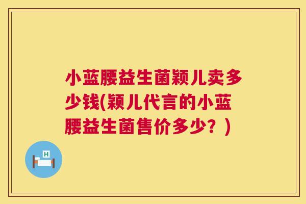 小蓝腰益生菌颖儿卖多少钱(颖儿代言的小蓝腰益生菌售价多少？)