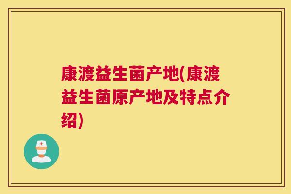 康渡益生菌产地(康渡益生菌原产地及特点介绍)