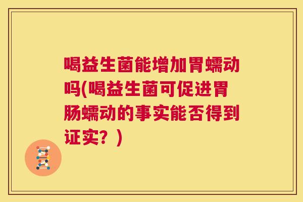 喝益生菌能增加胃蠕动吗(喝益生菌可促进胃肠蠕动的事实能否得到证实？)