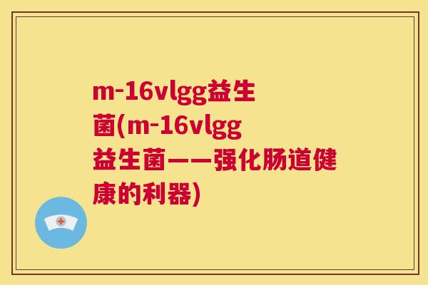 m-16vlgg益生菌(m-16vlgg益生菌——强化肠道健康的利器)