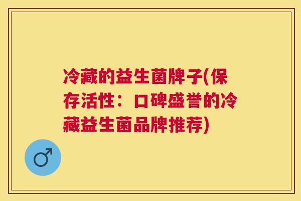 冷藏的益生菌牌子(保存活性：口碑盛誉的冷藏益生菌品牌推荐)