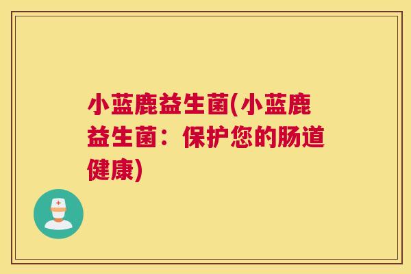 小蓝鹿益生菌(小蓝鹿益生菌：保护您的肠道健康)
