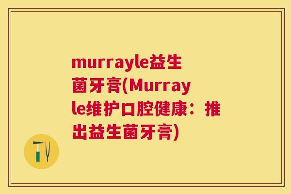 murrayle益生菌牙膏(Murrayle维护口腔健康：推出益生菌牙膏)