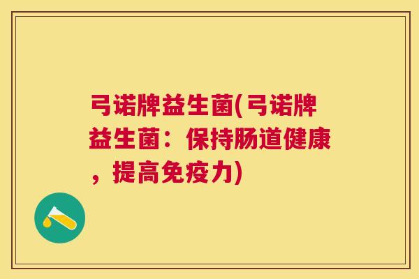 弓诺牌益生菌(弓诺牌益生菌：保持肠道健康，提高免疫力)