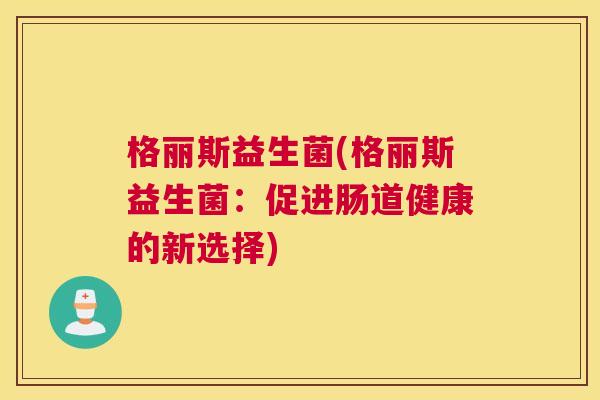 格丽斯益生菌(格丽斯益生菌：促进肠道健康的新选择)