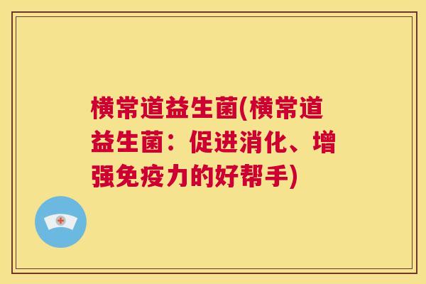 横常道益生菌(横常道益生菌：促进消化、增强免疫力的好帮手)