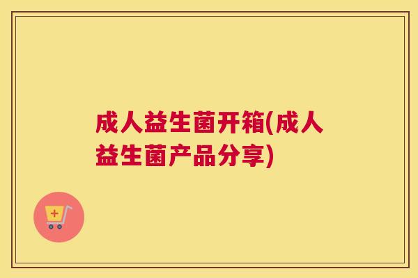 成人益生菌开箱(成人益生菌产品分享)