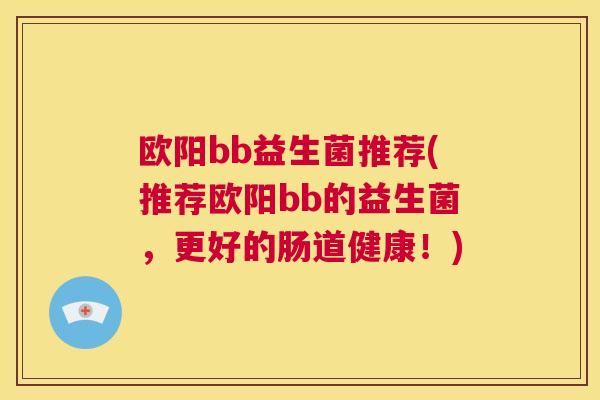 欧阳bb益生菌推荐(推荐欧阳bb的益生菌，更好的肠道健康！)